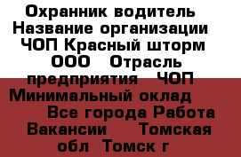 Охранник-водитель › Название организации ­ ЧОП Красный шторм, ООО › Отрасль предприятия ­ ЧОП › Минимальный оклад ­ 30 000 - Все города Работа » Вакансии   . Томская обл.,Томск г.